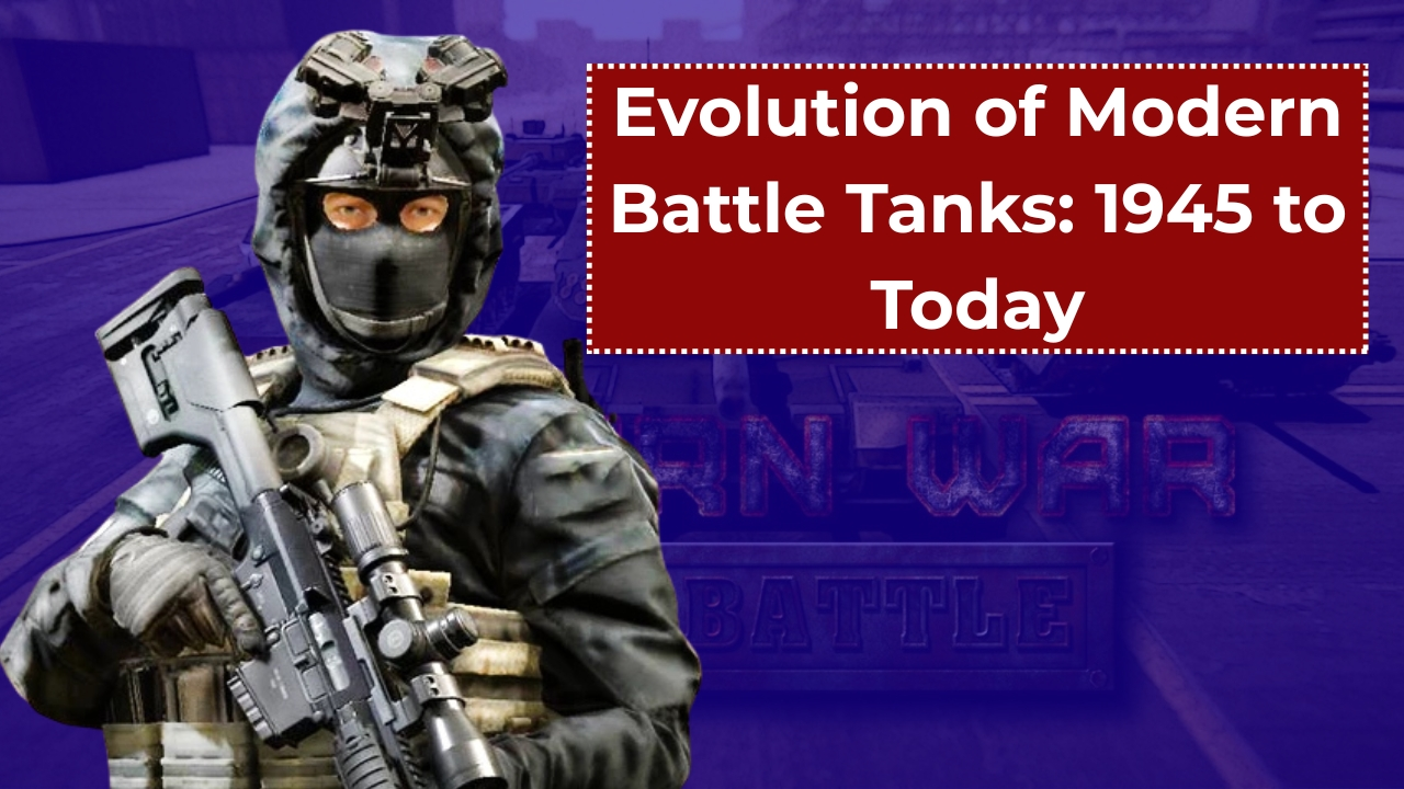 Evolution of Modern Battle Tanks: 1945 to Today