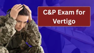 C&P Exam for Vertigo: What to Expect and How to Prepare for Your VA Disability Claim