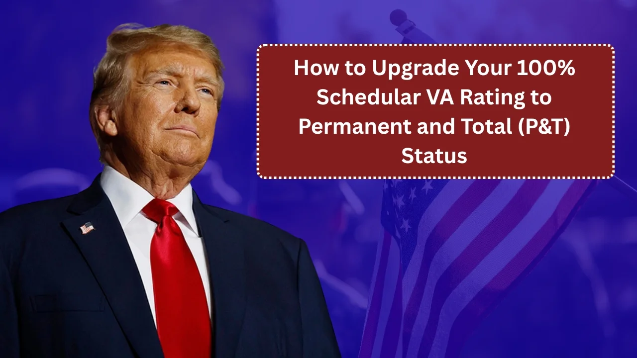 How to Upgrade Your 100% Schedular VA Rating to Permanent and Total (P&T) Status